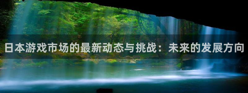 高德娱乐4开户：日本游戏市场的最新动态与挑战：未来的发展方向
