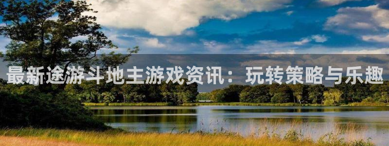 高德娱乐2登录：最新途游斗地主游戏资讯：玩转策略与乐趣